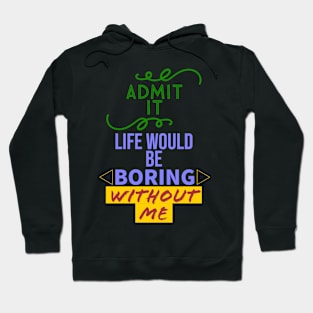 Admit it, your life would be boring without me Hoodie